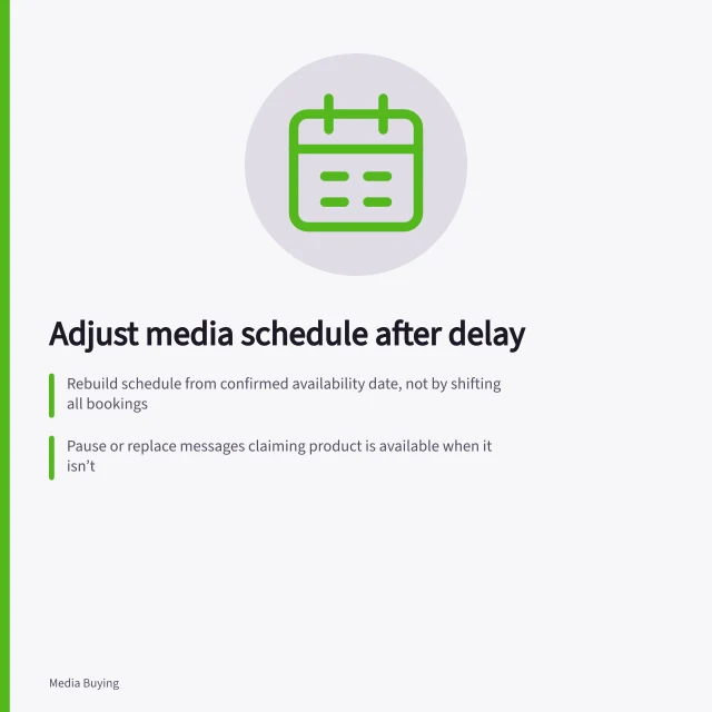 Adjust media schedule after delay: Rebuild schedule from confirmed availability date, not by shifting all bookings; Pause or replace messages claiming product is available when it isn’t; Use revised dates as measurement window; keep pre-delay spend separate. Adjusting a media schedule after a delayed launch