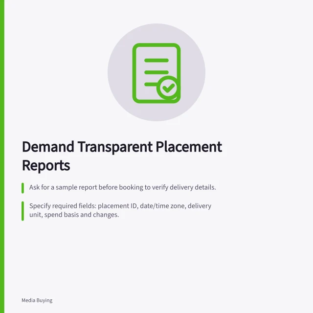 Demand Transparent Placement Reports: Ask for a sample report before booking to verify delivery details.; Specify required fields: placement ID, date/time zone, delivery unit, spend basis and changes.; Confirm how missing or aggregated rows will be reported and tracked. Asking for transparent placement reporting