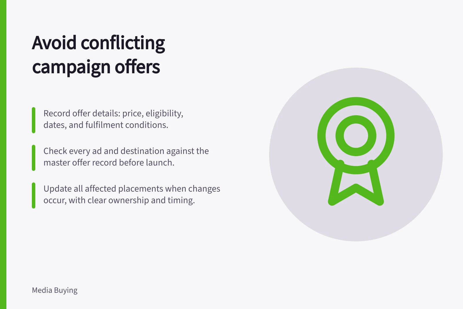 Avoid conflicting campaign offers: Record offer details: price, eligibility, dates, and fulfilment conditions.; Check every ad and destination against the master offer record before launch.; Update all affected placements when changes occur, with clear ownership and timing.