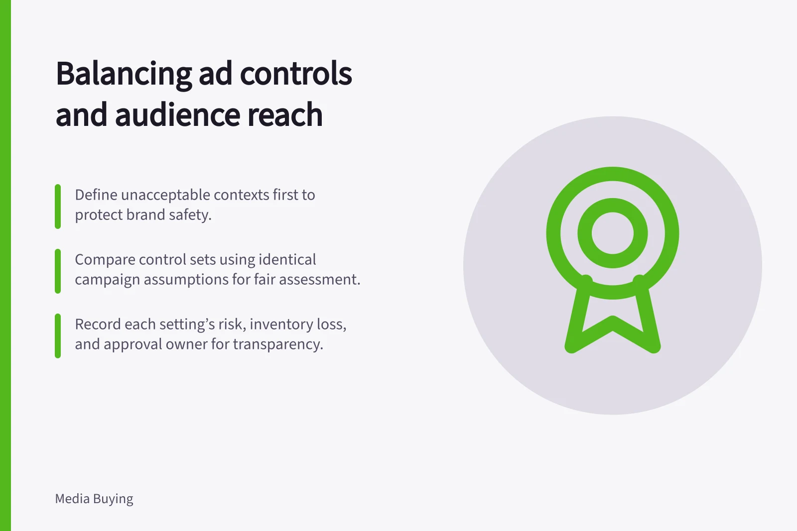 Balancing ad controls and audience reach: Define unacceptable contexts first to protect brand safety.; Compare control sets using identical campaign assumptions for fair assessment.; Record each setting’s risk, inventory loss, and approval owner for transparency.