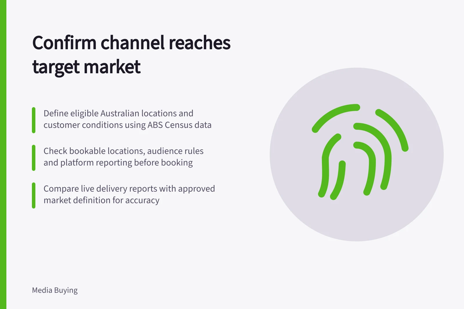 Confirm channel reaches target market: Define eligible Australian locations and customer conditions using ABS Census data; Check bookable locations, audience rules and platform reporting before booking; Compare live delivery reports with approved market definition for accuracy