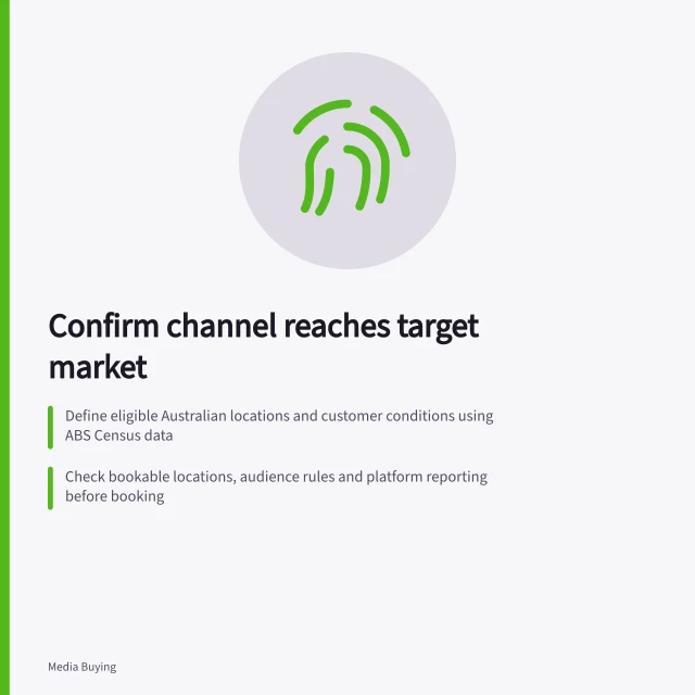 Confirm channel reaches target market: Define eligible Australian locations and customer conditions using ABS Census data; Check bookable locations, audience rules and platform reporting before booking; Compare live delivery reports with approved market definition for accuracy. Checking whether a channel reaches the intended market