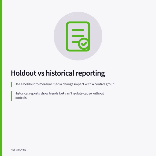 Holdout vs historical reporting: Use a holdout to measure media change impact with a control group.; Historical reports show trends but can’t isolate cause without controls.; A holdout needs clean exposure, stable definitions and concurrent comparison. Comparing a holdout with ordinary historical reporting