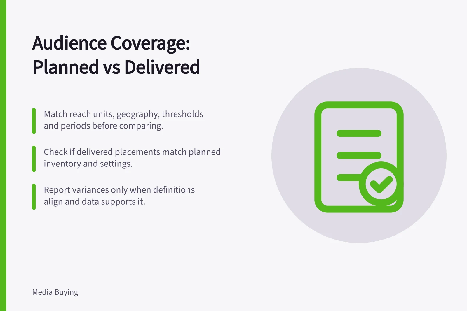 Audience Coverage: Planned vs Delivered: Match reach units, geography, thresholds and periods before comparing.; Check if delivered placements match planned inventory and settings.; Report variances only when definitions align and data supports it.
