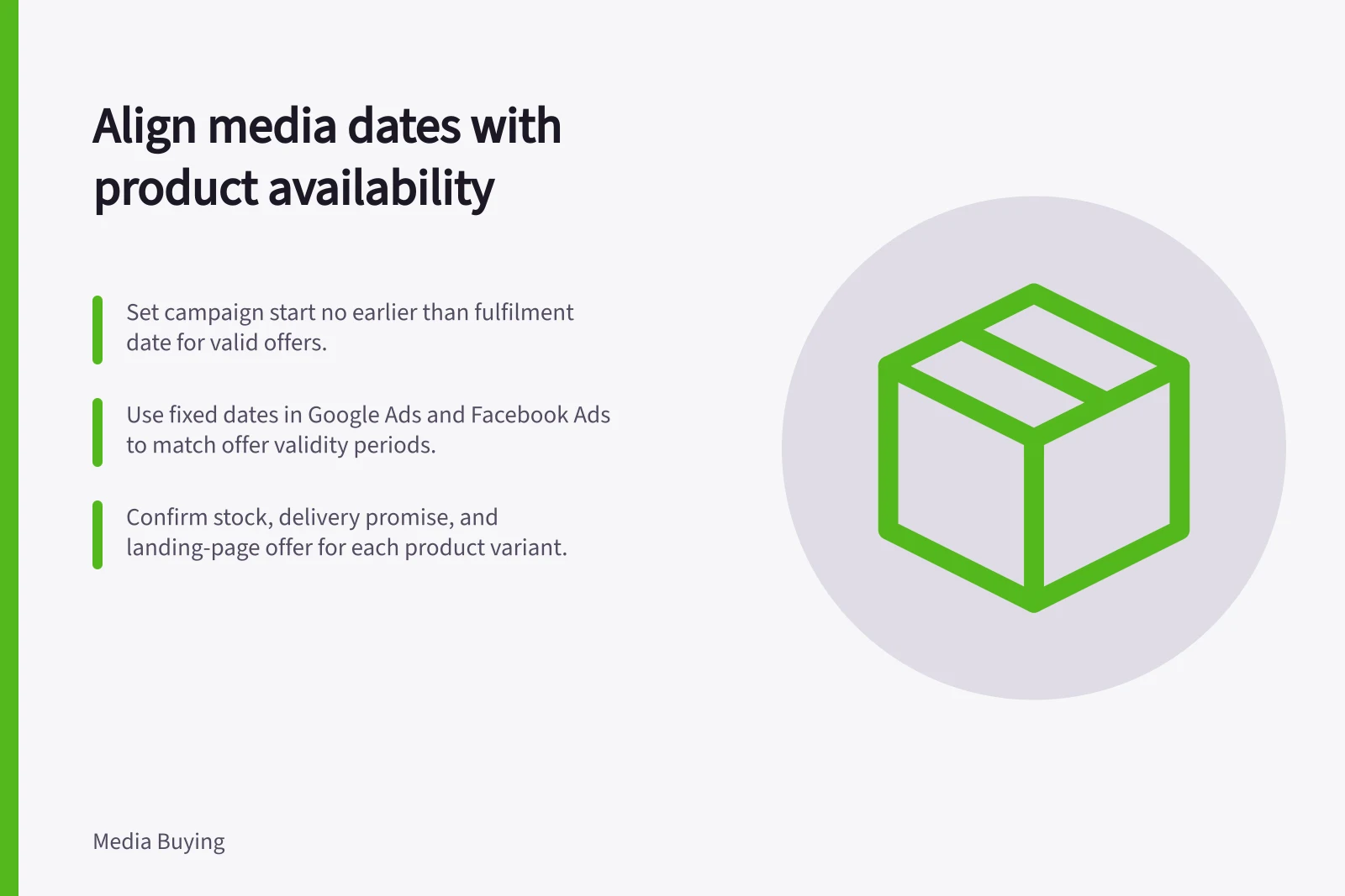 Align media dates with product availability: Set campaign start no earlier than fulfilment date for valid offers.; Use fixed dates in Google Ads and Facebook Ads to match offer validity periods.; Confirm stock, delivery promise, and landing-page offer for each product variant.