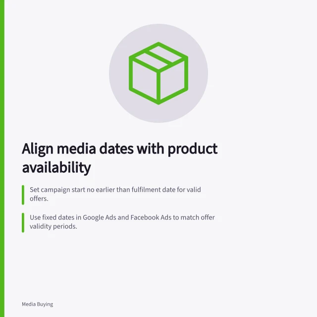 Align media dates with product availability: Set campaign start no earlier than fulfilment date for valid offers.; Use fixed dates in Google Ads and Facebook Ads to match offer validity periods.; Confirm stock, delivery promise, and landing-page offer for each product variant. Coordinating media dates with product availability