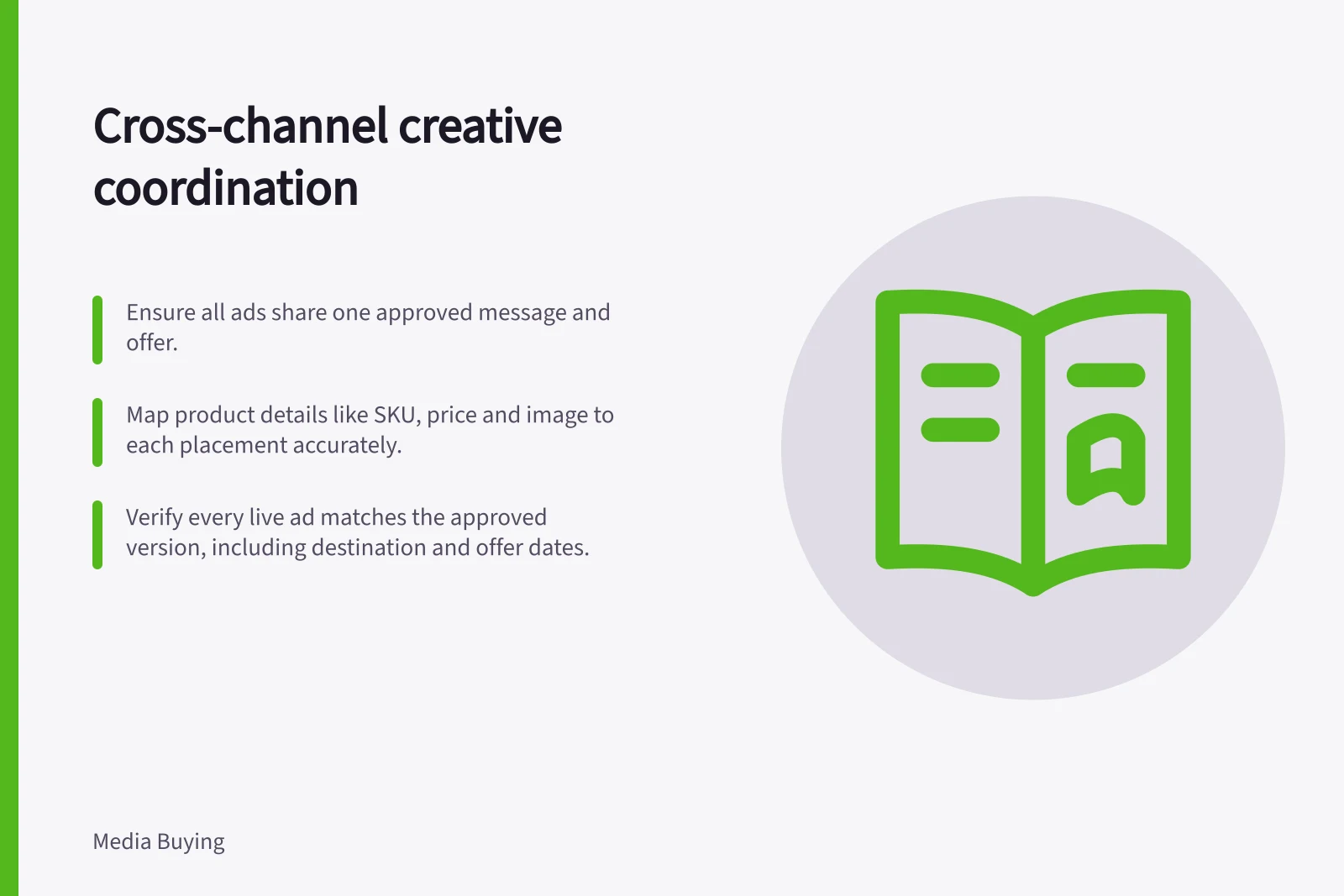 Cross-channel creative coordination: Ensure all ads share one approved message and offer.; Map product details like SKU, price and image to each placement accurately.; Verify every live ad matches the approved version, including destination and offer dates.