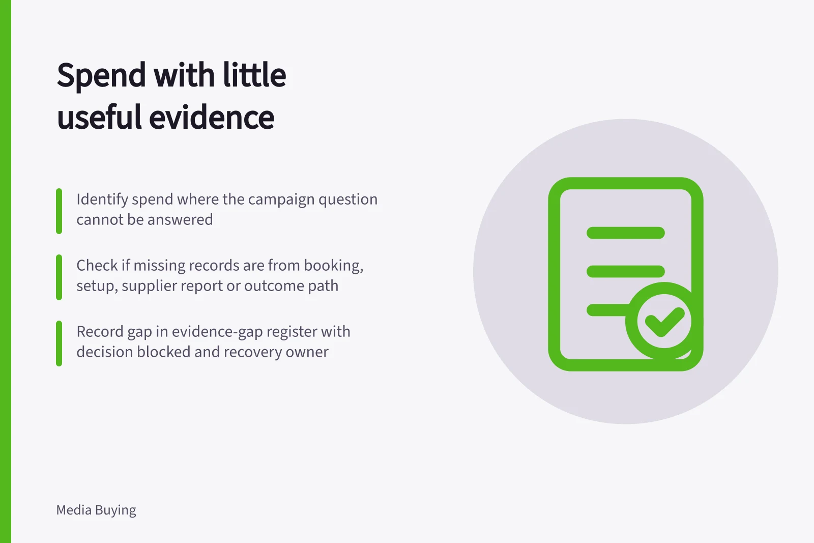 Spend with little useful evidence: Identify spend where the campaign question cannot be answered; Check if missing records are from booking, setup, supplier report or outcome path; Record gap in evidence-gap register with decision blocked and recovery owner