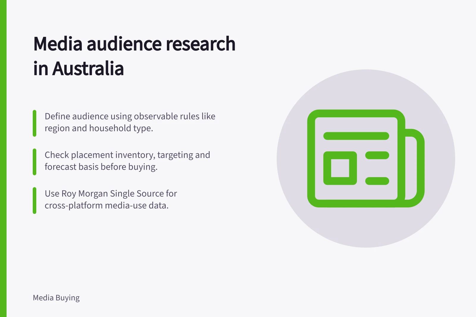 Media audience research in Australia: Define audience using observable rules like region and household type.; Check placement inventory, targeting and forecast basis before buying.; Use Roy Morgan Single Source for cross-platform media-use data.