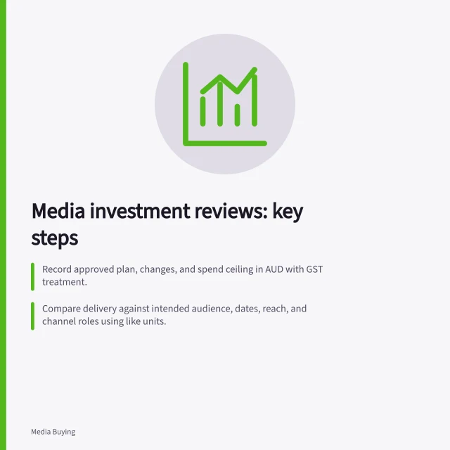 Media investment reviews: key steps: Record approved plan, changes, and spend ceiling in AUD with GST treatment.; Compare delivery against intended audience, dates, reach, and channel roles using like units.; Identify evidence gaps and record missing links, affected spend, and recovery potential. Media investment reviews
