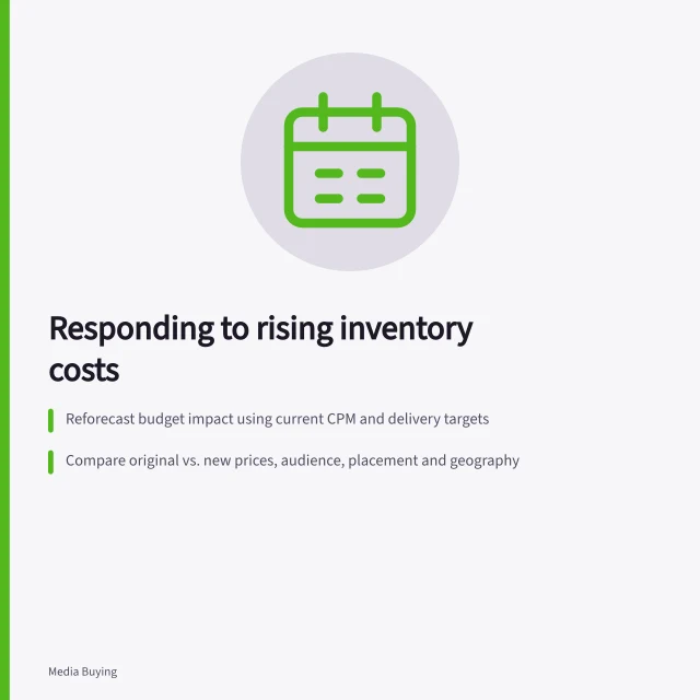Responding to rising inventory costs: Reforecast budget impact using current CPM and delivery targets; Compare original vs. new prices, audience, placement and geography; Adjust bids, timing or targeting within approved limits. Planning a response to rising inventory costs