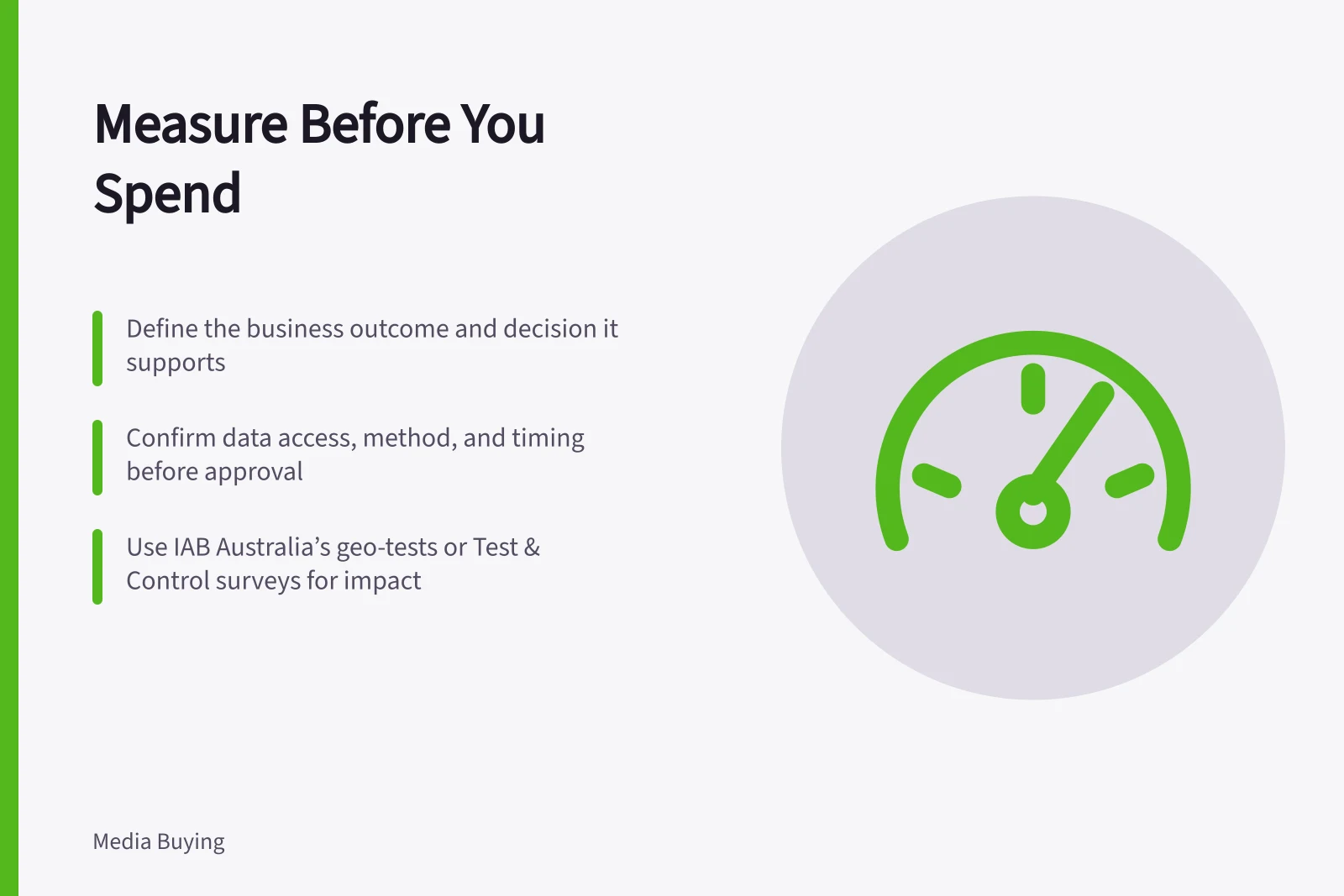 Measure Before You Spend: Define the business outcome and decision it supports; Confirm data access, method, and timing before approval; Use IAB Australia’s geo-tests or Test & Control surveys for impact