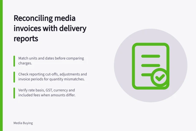 Reconciling media invoices with delivery reports: Match units and dates before comparing charges.; Check reporting cut-offs, adjustments and invoice periods for quantity mismatches.; Verify rate basis, GST, currency and included fees when amounts differ. Reconciling media invoices with delivery reports