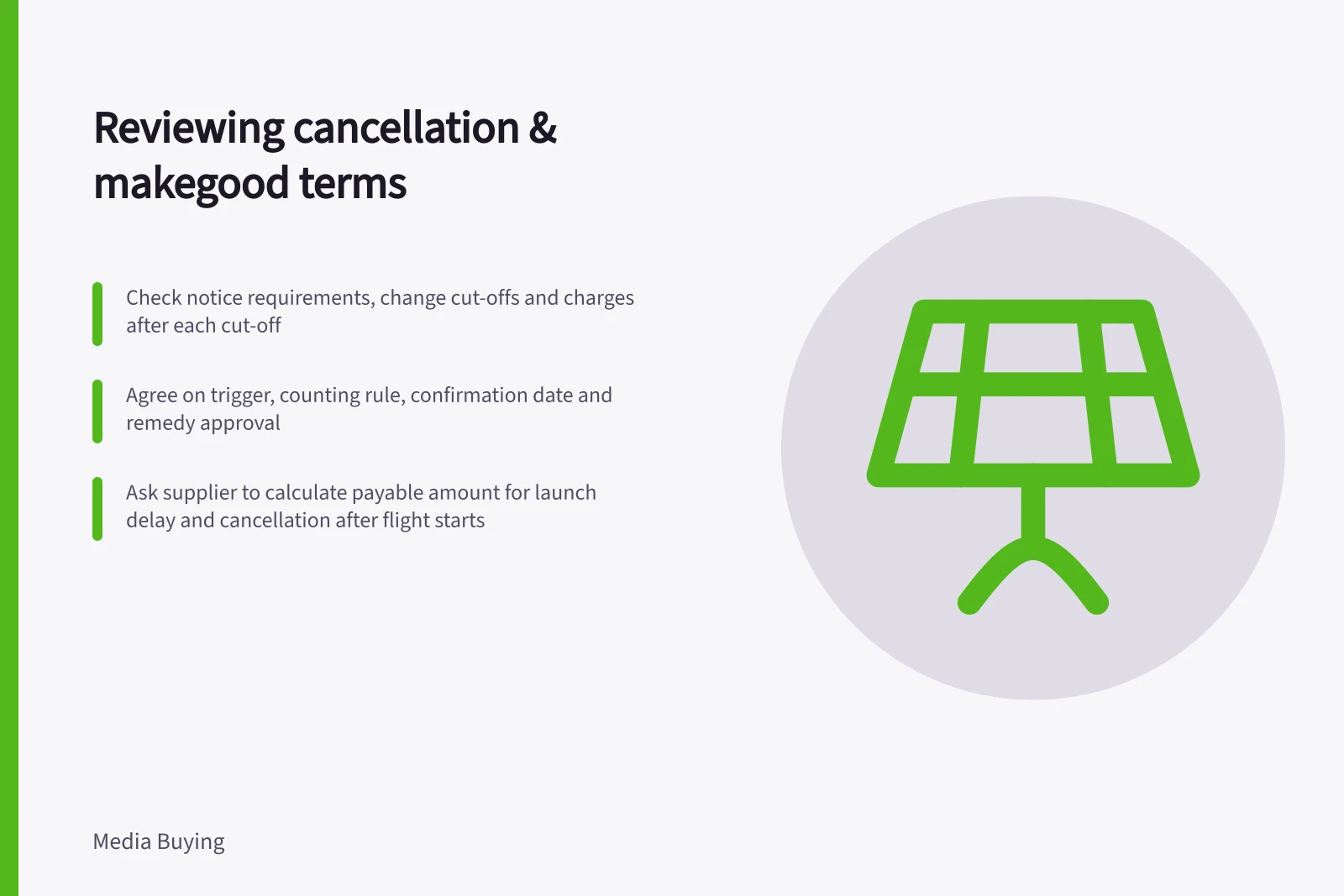 Reviewing cancellation & makegood terms: Check notice requirements, change cut-offs and charges after each cut-off; Agree on trigger, counting rule, confirmation date and remedy approval; Ask supplier to calculate payable amount for launch delay and cancellation after flight starts
